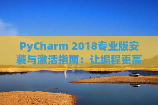 PyCharm 2018专业版安装与激活指南：让编程更高效